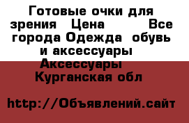 Готовые очки для зрения › Цена ­ 400 - Все города Одежда, обувь и аксессуары » Аксессуары   . Курганская обл.